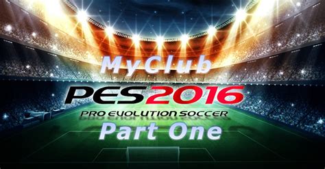 PRO EVOLUTION SOCCER 2016 MYCLUB GAMEPLAY PART ONE YouTube