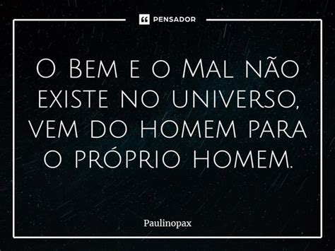 ⁠o Bem E O Mal Não Existe No Paulinopax Pensador