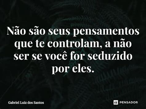 ⁠não São Seus Pensamentos Que Te Gabriel Luiz Dos Santos Pensador