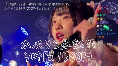 かぷりこ生誕祭 9時間1500円 新宿DHNoA 金曜定期公演2部 2023 12 01 金 18 30 YouTube