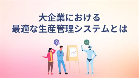 大企業における 最適な生産管理システムとは 鉄人くんメディア