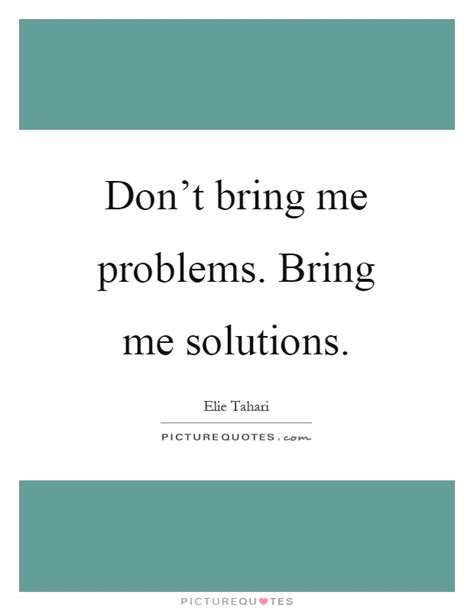 Dont Bring Me Problems Bring Me Solutions Picture Quotes