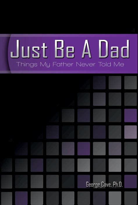 Just Be A Dad Things My Father Never Told Me By George Cave Goodreads