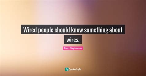 Wired People Should Know Something About Wires Quote By Neal