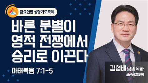 서산성결교회 금요연합성령기도축제 2024년 5월 31일 바른 분별이 영적 전쟁에서 승리로 이끈다 김형배 담임목사