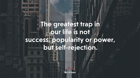 The Greatest Trap In Our Life Is Not Success Popularity Or Power But