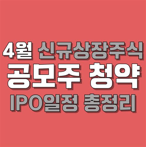 4월 신규상장주식 공모주 청약 Ipo 일정 총정리 에이치피오와 이삭엔지니어링 네이버 블로그