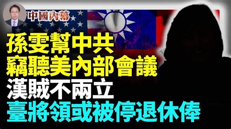 好大膽！孫雯幫中共官員實時竊聽美內部會議；重磅！臺灣首例，一退將面臨剝奪退休俸 中國内幕 Youtube