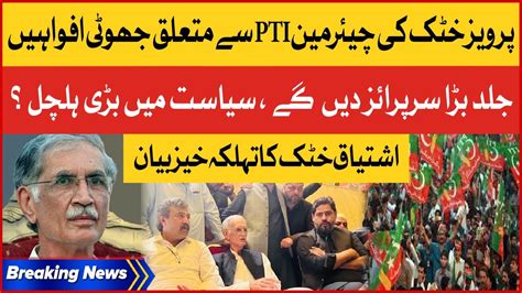 Pervez Khattak False Rumors About Chairman Pti Ishtiaq Khattak