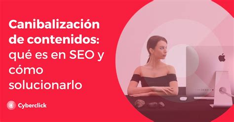 Canibalizaci N De Contenidos Qu Es En Seo Y C Mo Solucionarlo