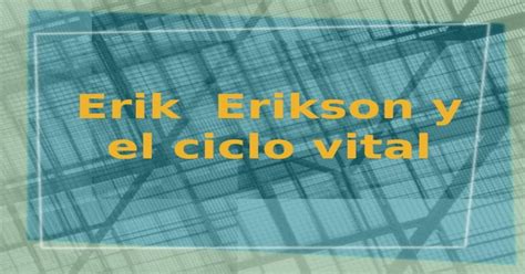 Ppt Erik Erikson Y El Ciclo Vital Tres Contribuciones Principales