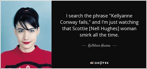 Kathleen Hanna quote: I search the phrase "Kellyanne Conway fails," and ...