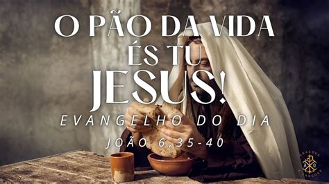 O PÃO DA VIDA ÉS TU JESUS EVANGELHO DO DIA 26 04 2023 JOÃO 6 35 40