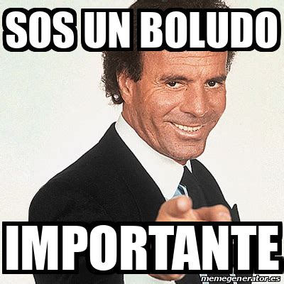 Meme Julio Iglesias Sos Un Boludo Importante