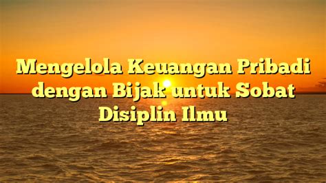 Mengelola Keuangan Pribadi Dengan Bijak Untuk Sobat Disiplin Ilmu