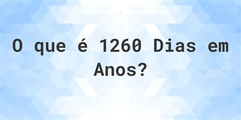 1260 Dias São Quantos Anos - Quantos anos existem em 1260 dias? - Calculatio
