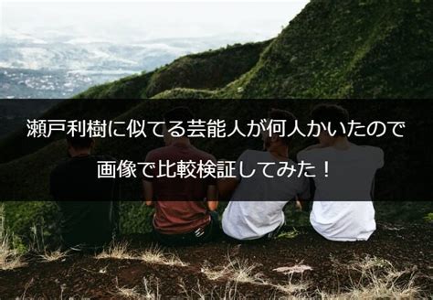 瀬戸利樹に似てる芸能人が何人かいたので画像で比較検証してみた！