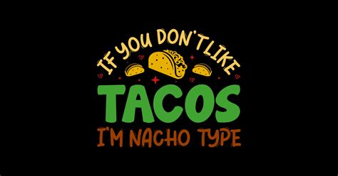 Funny If You Dont Like Tacos Im Nacho Type Mexican Food If You Dont