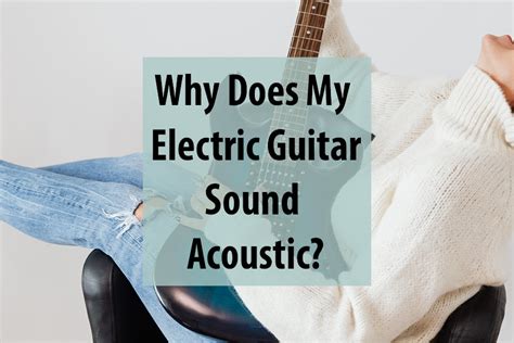 Why Does My Electric Guitar Sound Acoustic Guitar Genix