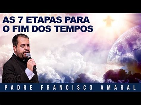 As Etapas Para O Fim Dos Tempos Padre Francisco Amaral Youtube