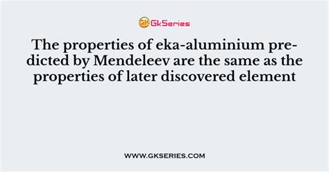 The Properties Of Eka Aluminium Predicted By Mendeleev Are The Same As