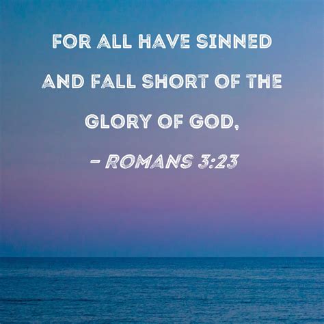 Romans 3:23 for all have sinned and fall short of the glory of God,