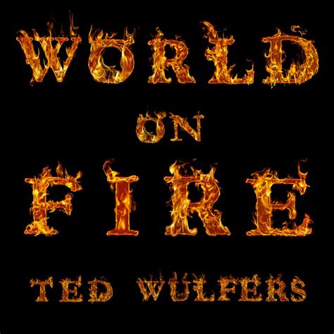 WORLD ON FIRE Lyrics – Ted Wulfers