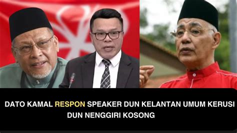 DATO KAMAL RESPON SPEAKER DUN KELANTAN UMUM KERUSI DUN NENGGIRI KOSONG