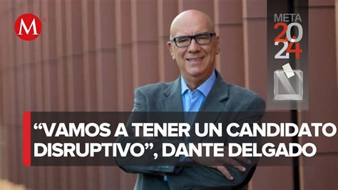 Dante Delgado Asegura Que Mc Tendr Un Candidato Disruptivo Que S