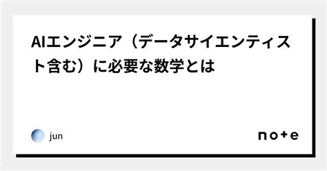 Aiエンジニア（データサイエンティスト含む）に必要な数学とは｜jun