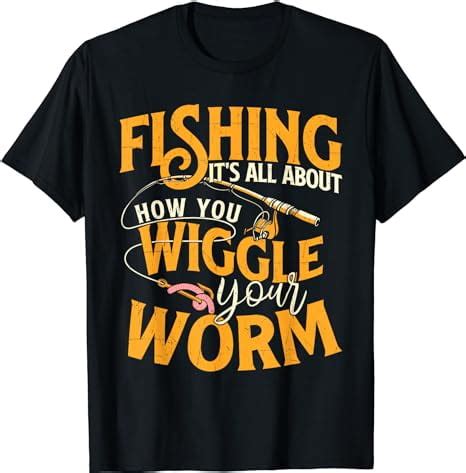 Fishing It S All About How You Wiggle Your Worm Fish Lover T Shirt