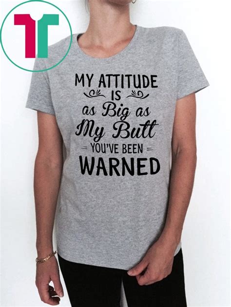 My Attitude Is As Big As My Butt Youve Been Warned Shirt