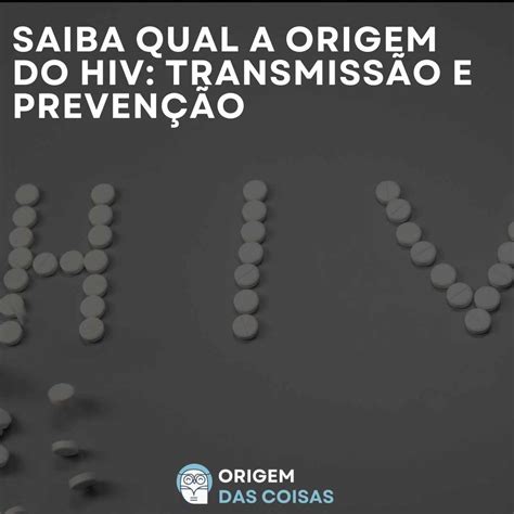 Saiba Qual A Origem Do Hiv Transmissão E Prevenção