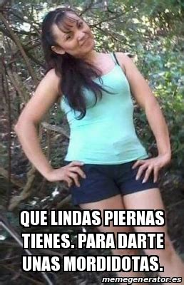 Meme Personalizado Que Lindas Piernas Tienes Para Darte Unas