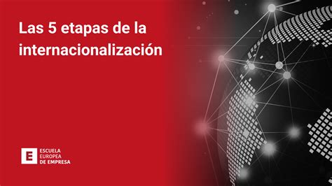 Las 5 etapas de la internacionalización Escuela Europea de Empresa