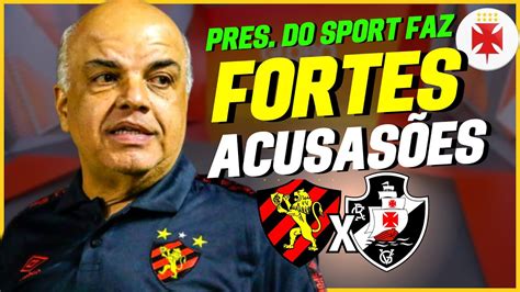 PRESIDENTE DO SPORT FAZ GRAVES ACUSAÇÕES SOBRE A ATITUDE DO VASCO E