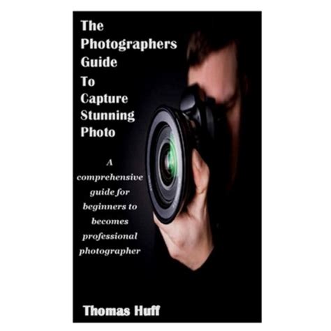 The Photographers Guide To Capture Stunning Photo A Comprehensive