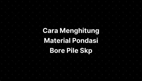 Cara Menghitung Material Pondasi Bore Pile Skp Bkn IMAGESEE