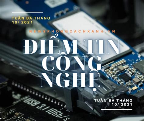 Điểm tin công nghệ tuần 03 tháng 10 2021 Phong Cách Xanh News