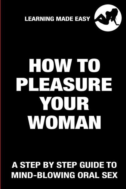 How To Pleasure Your Woman A Step By Step Guide To Mind Blowing Oral