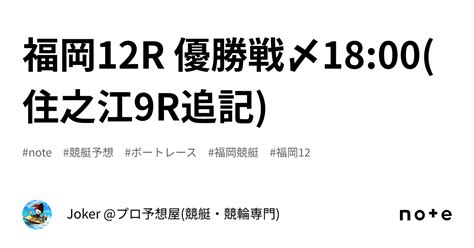 福岡12r 優勝戦〆18 00 住之江9r追記 ｜joker プロ予想屋 競艇・競輪専門