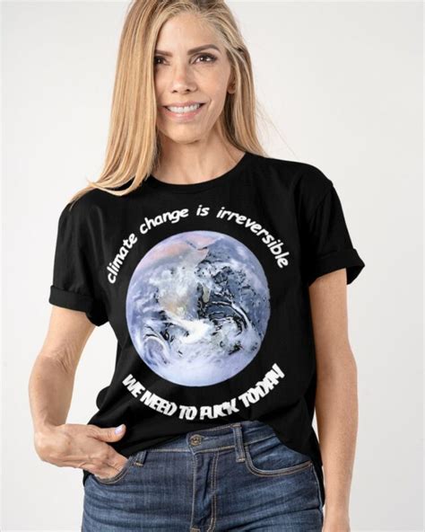 Climate Change Is Irreversible We Need To Fuck Today Shirt Endastore