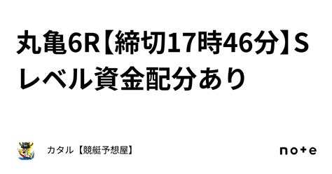 🔥🌐丸亀6r【締切17時46分】🔥🌐sレベル🔥🌐資金配分あり｜カタル【競艇予想屋】