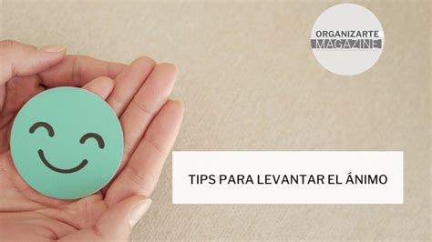 Tips Para Levantar El ánimo Organizarte Magazine