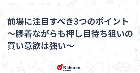 前場に注目すべき3つのポイント～膠着ながらも押し目待ち狙いの買い意欲は強い～ 市況 株探ニュース