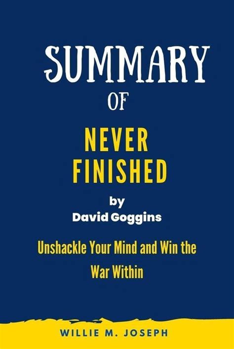 Summary Of Never Finished By David Goggins Unshackle Your Mind And Win