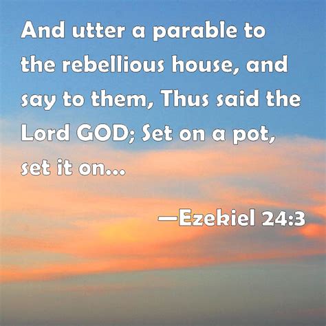 Ezekiel 24:3 And utter a parable to the rebellious house, and say to ...