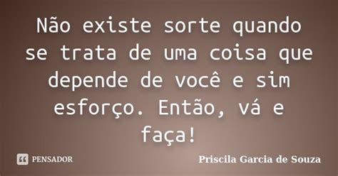 Não Existe Sorte Quando Se Trata De Uma Priscila Garcia De Souza