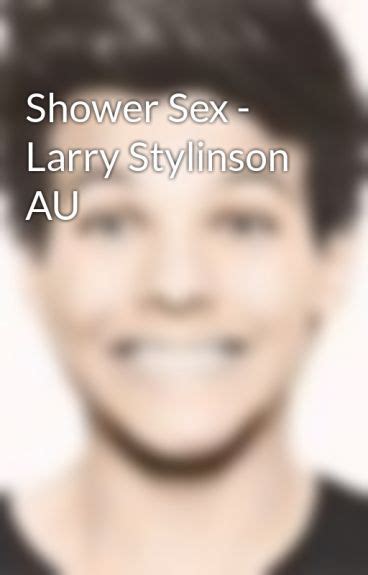 Shower Sex Larry Stylinson Au Shadae Wattpad