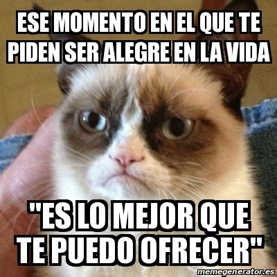 Meme Grumpy Cat Ese Momento En El Que Te Piden Ser Alegre En La Vida